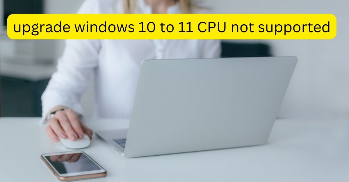 upgrade windows 10 to 11 CPU not supported
