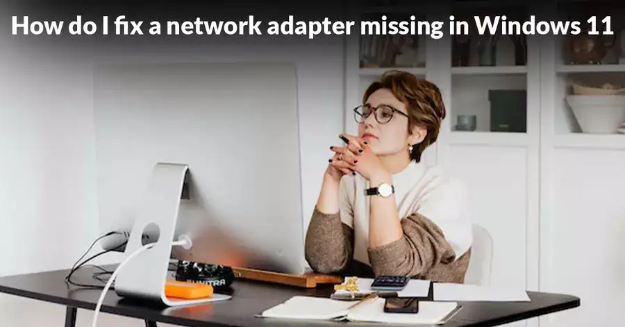 How do I fix a network adapter missing in Windows 11