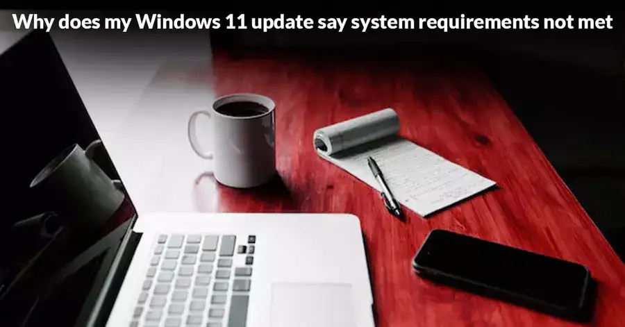 Why does my Windows 11 update say system requirements not met 1 Why does my Windows 11 update say system requirements not met